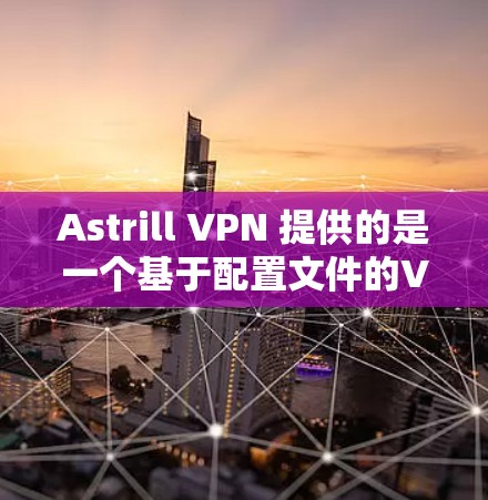 Astrill VPN 提供的是一个基于配置文件的VPN节点管理工具。如果你想管理 Astrill VPN 节点，可以按照以下步骤进行操作
