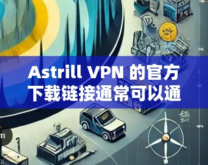 Astrill VPN 的官方下载链接通常可以通过以下方式访问