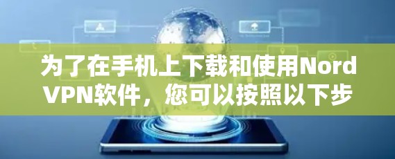 为了在手机上下载和使用NordVPN软件,您可以按照以下步骤操作