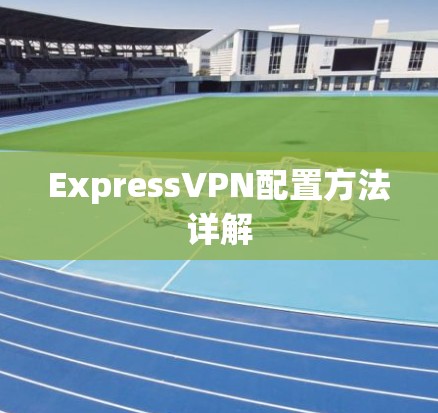ExpressVPN配置方法详解