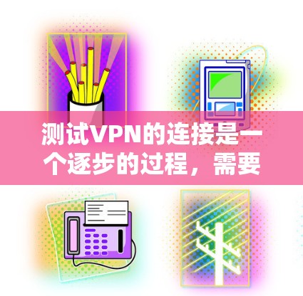 测试VPN的连接是一个逐步的过程,需要从配置到测试,逐步排查问题。以下是一步步的建议