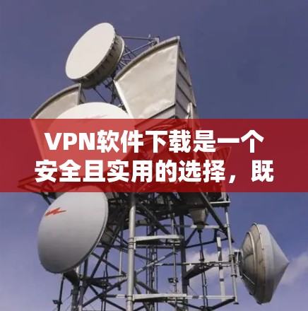 VPN软件下载是一个安全且实用的选择,既能保护你的隐私,又能让你更好地享受网络服务。以下是一些常见的VPN软件推荐,并提供下载和使用指南