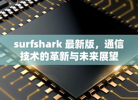 surfshark 最新版,通信技术的革新与未来展望
