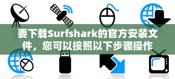 要下载Surfshark的官方安装文件,您可以按照以下步骤操作