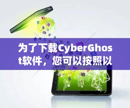 为了下载CyberGhost软件，您可以按照以下步骤进行