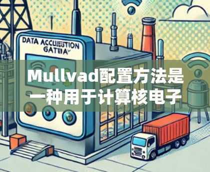 Mullvad配置方法是一种用于计算核电子结构的量子力学方法,结合了Hartree-Fock和Fock方法的精确定义,通过积分来解决电子相互作用问题。以下是其详细步骤和应用
