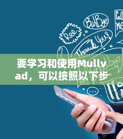 要学习和使用Mullvad,可以按照以下步骤进行
