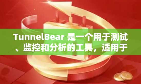 TunnelBear 是一个用于测试、监控和分析的工具,适用于多种场景,包括服务器、网络、应用测试等。以下是一些关于 TunnelBear 测试的详细步骤和建议