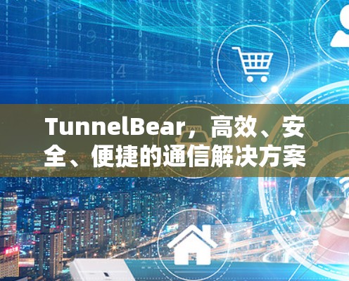 TunnelBear,高效、安全、便捷的通信解决方案