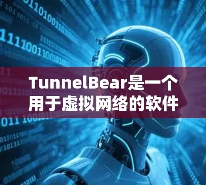 TunnelBear是一个用于虚拟网络的软件包，主要用于构建和管理虚拟网络环境。如果你无法找到TunnelBear的下载链接，可以按照以下步骤进行