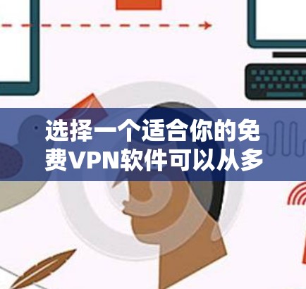 选择一个适合你的免费VPN软件可以从多个方面考虑,包括功能、安全性、兼容性和使用场景。以下是根据这些因素的推荐