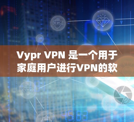 Vypr VPN 是一个用于家庭用户进行VPN的软件，专为Mac电脑设计，支持在Mac电脑上安装和使用。它是一个基于VLC One的公司，提供了一个简单易用的VPN解决方案