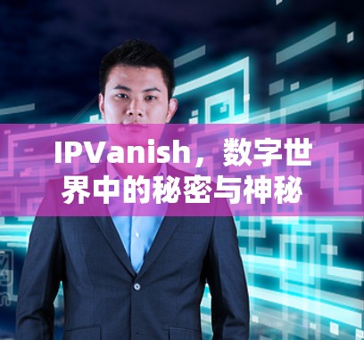 IPVanish,数字世界中的秘密与神秘