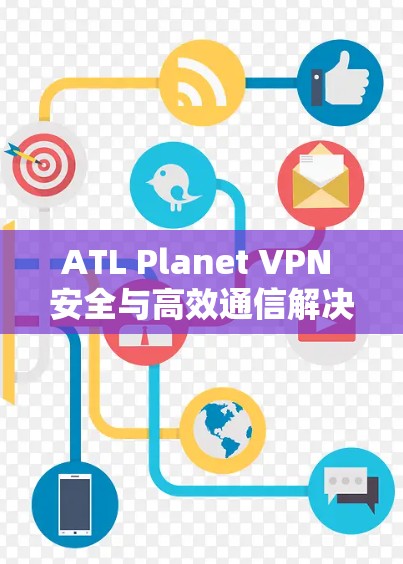 ATL Planet VPN 安全与高效通信解决方案