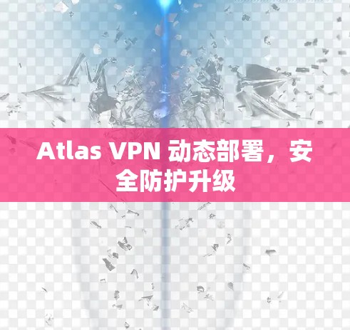 Atlas VPN 动态部署,安全防护升级