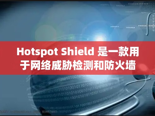 Hotspot Shield 是一款用于网络威胁检测和防火墙管理的软件，主要功能包括热点追踪、防火墙监控和网络威胁预防。如果您需要保护路由器、手机或其他设备，可以考虑以下几种软件