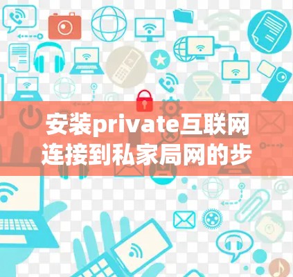 安装private互联网连接到私家局网的步骤如下