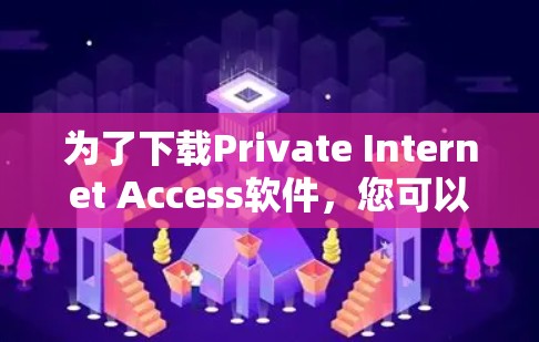 为了下载Private Internet Access软件,您可以按照以下步骤进行