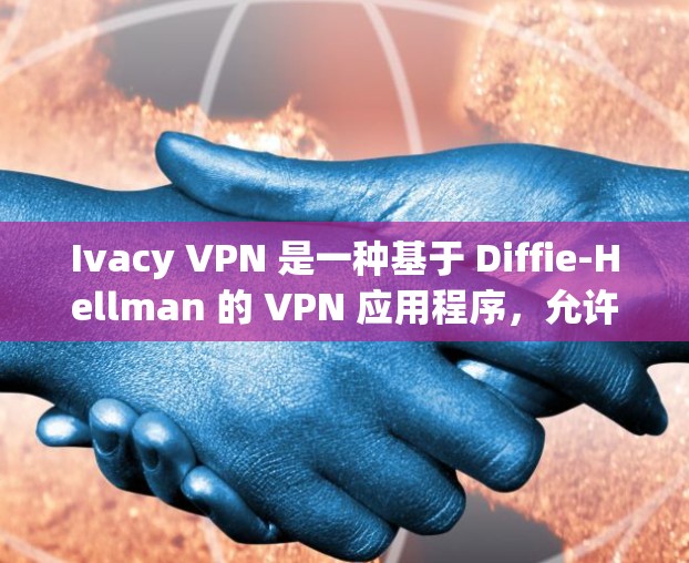 Ivacy VPN 是一种基于 Diffie-Hellman 的 VPN 应用程序,允许用户在移动设备和个人电脑之间建立VPN连接。它提供了多种配置选项,包括多设备支持、安全设置和用户友好界面