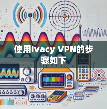 使用Ivacy VPN的步骤如下