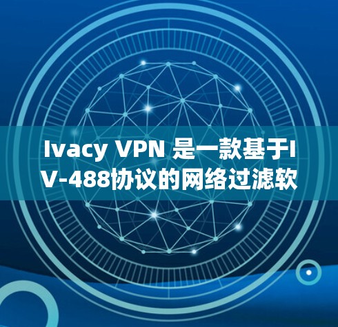 Ivacy VPN 是一款基于IV-488协议的网络过滤软件，允许在IP层进行VPN保护，适用于企业或零售环境。以下是关于Ivacy VPN 的一些关键信息和下载步骤