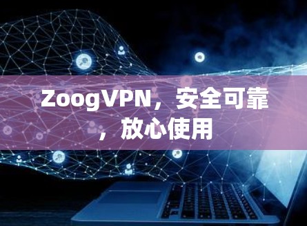 ZoogVPN，安全可靠，放心使用
