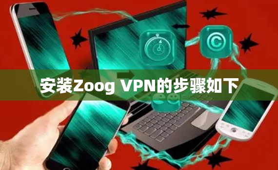安装Zoog VPN的步骤如下