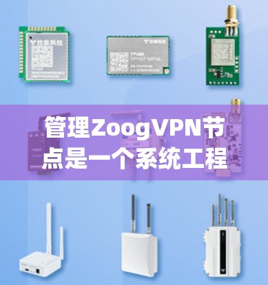 管理ZoogVPN节点是一个系统工程,以下是详细的步骤指南