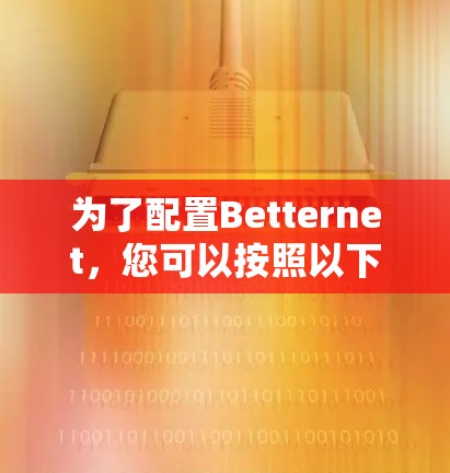 为了配置Betternet,您可以按照以下步骤进行