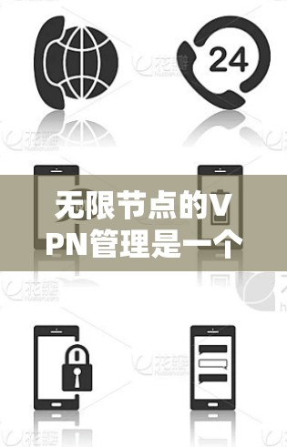 无限节点的VPN管理是一个复杂而系统的工作流程,涵盖了技术、安全、管理和监控等多个方面。以下是一个结构化的总结和建议