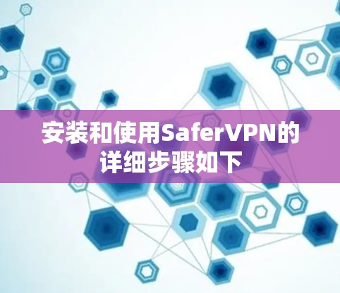 安装和使用SaferVPN的详细步骤如下