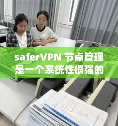saferVPN 节点管理是一个系统性很强的措施,旨在保护用户和机构的安全。以下是一个结构化的总结,涵盖 saferVPN 节点管理的关键步骤和方法