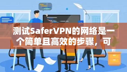 测试SaferVPN的网络是一个简单且高效的步骤,可以帮助你确保网络安全。以下是一个详细的指南,帮助你顺利进行测试