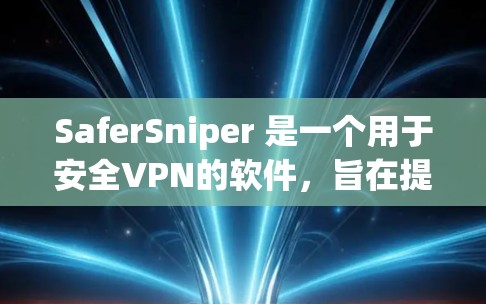 SaferSniper 是一个用于安全VPN的软件，旨在提供更安全的网络连接体验。如果你在寻找SaferSniper的官方下载链接，建议从其官方网站或可信的安全渠道下载，以确保下载的安全性