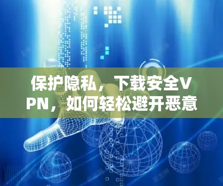 保护隐私，下载安全VPN，如何轻松避开恶意软件