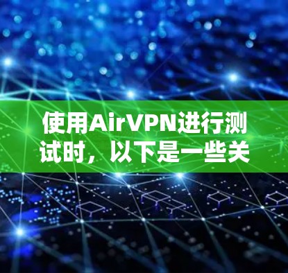 使用AirVPN进行测试时,以下是一些关键点和注意事项