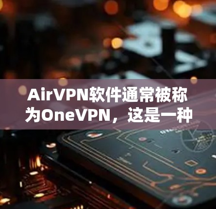 AirVPN软件通常被称为OneVPN，这是一种通过Wi-Fi连接的VPN服务。虽然AirVPN可能并不是一个专门的软件，但如果你指的是OneVPN，以下是一些常见的下载和安装方法
