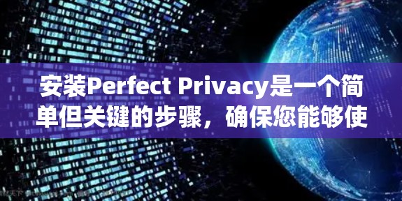 安装Perfect Privacy是一个简单但关键的步骤，确保您能够使用该工具来保护您的设备和数据。以下是一个详细的安装教程，帮助您顺利完成安装
