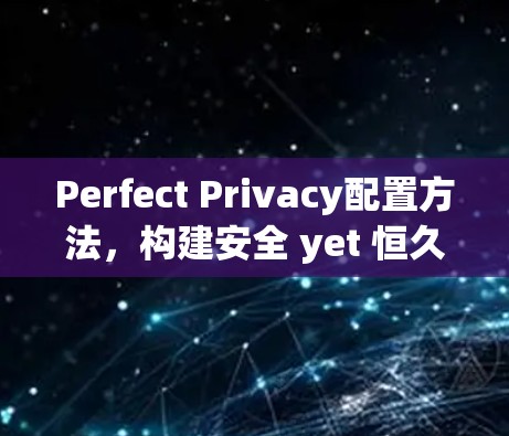 Perfect Privacy配置方法，构建安全 yet 恒久的通信安全生态
