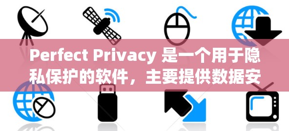 Perfect Privacy 是一个用于隐私保护的软件,主要提供数据安全、隐私保护和个人信息管理功能。以下是详细的步骤指南,帮助您下载和使用Perfect Privacy软件