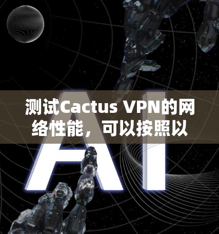 测试Cactus VPN的网络性能,可以按照以下步骤进行 测试Cactus VPN的网络性能,可以按照以下步骤进行