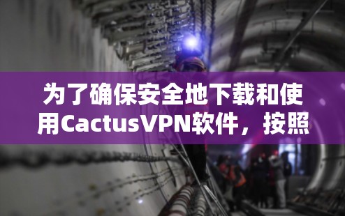 为了确保安全地下载和使用CactusVPN软件，按照以下步骤进行