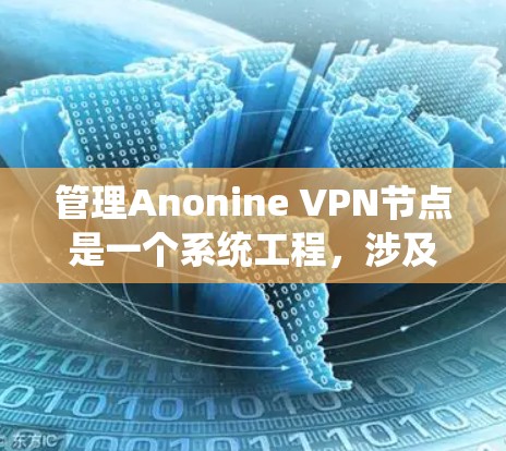 管理Anonine VPN节点是一个系统工程，涉及多个步骤和步骤。以下是详细的步骤指南
