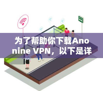为了帮助你下载Anonine VPN，以下是详细的步骤
