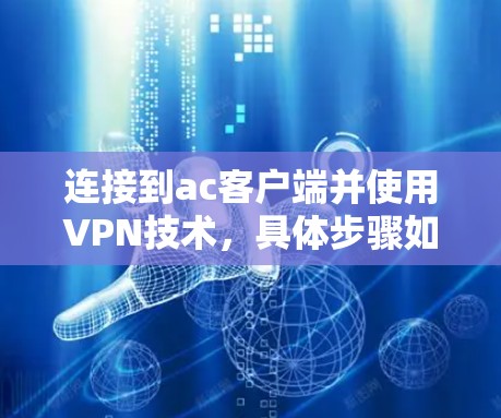 连接到ac客户端并使用VPN技术,具体步骤如下