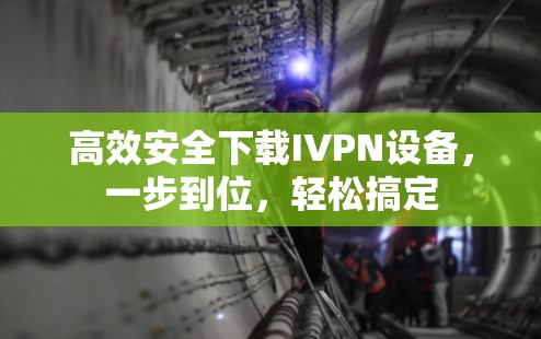 高效安全下载IVPN设备,一步到位,轻松搞定