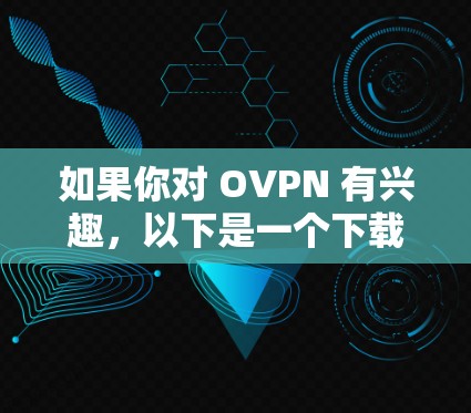 如果你对 OVPN 有兴趣,以下是一个下载链接和一些关键信息 如果你对 OVPN 有兴趣,以下是一个下载链接和一些关键信息