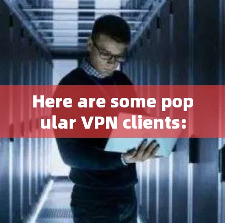 Here are some popular VPN clients: