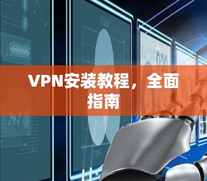 VPN安装教程,全面指南