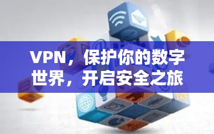 VPN，保护你的数字世界，开启安全之旅